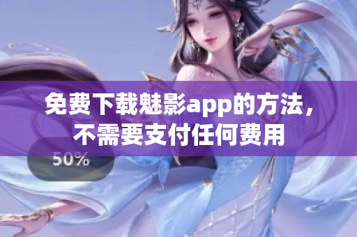 免费下载魅影app的方法，不需要支付任何费用