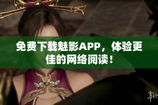 免费下载魅影APP，体验更佳的网络阅读！