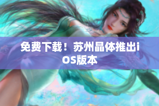 免费下载！苏州晶体推出iOS版本
