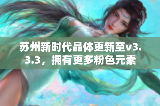 苏州新时代晶体更新至v3.3.3，拥有更多粉色元素