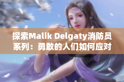 探索Malik Delgaty消防员系列：勇敢的人们如何应对危机