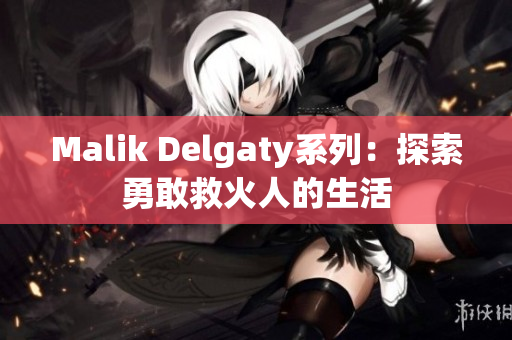 Malik Delgaty系列：探索勇敢救火人的生活