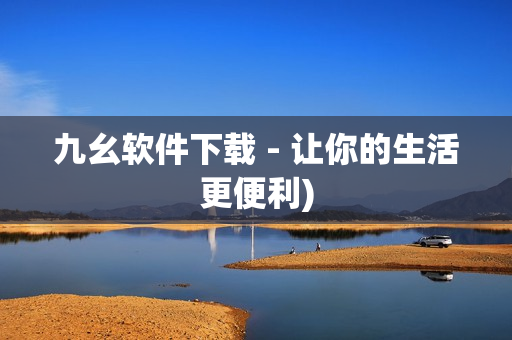 九幺软件下载 - 让你的生活更便利)