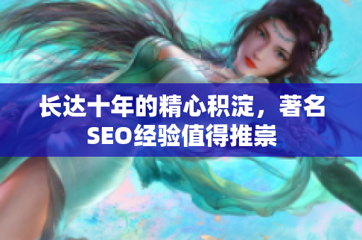长达十年的精心积淀，著名SEO经验值得推崇