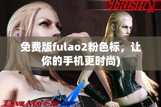 免费版fulao2粉色标，让你的手机更时尚)