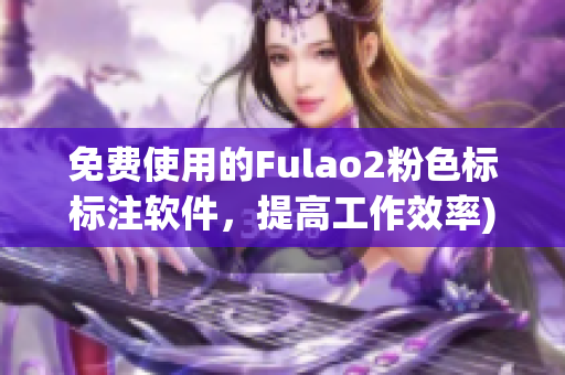 免费使用的Fulao2粉色标标注软件，提高工作效率)