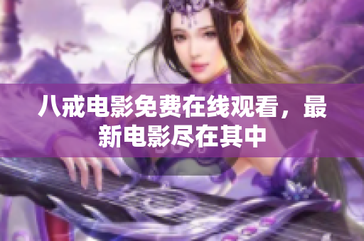 八戒电影免费在线观看，最新电影尽在其中