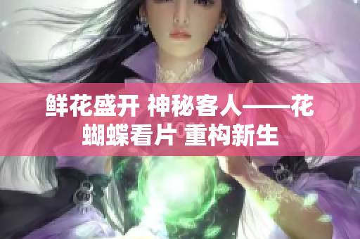 鲜花盛开 神秘客人——花蝴蝶看片 重构新生