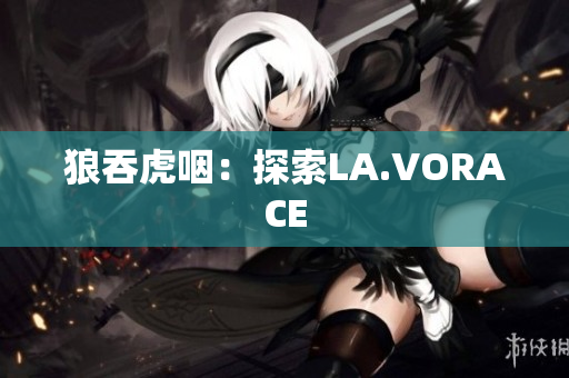 狼吞虎咽：探索LA.VORACE