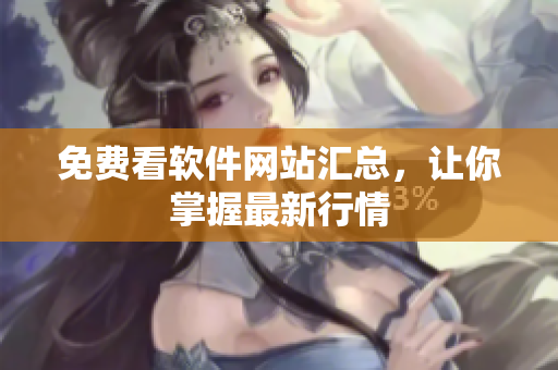 免费看软件网站汇总，让你掌握最新行情