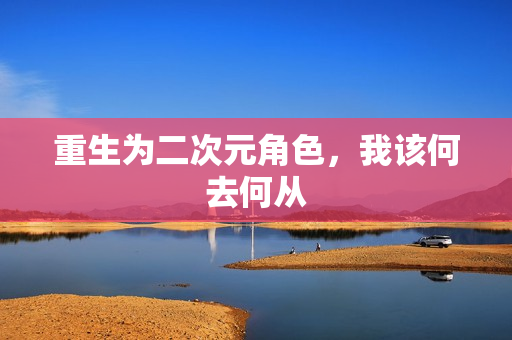 重生为二次元角色，我该何去何从