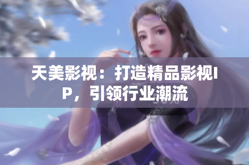 天美影视：打造精品影视IP，引领行业潮流