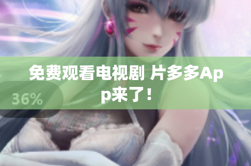 免费观看电视剧 片多多App来了！