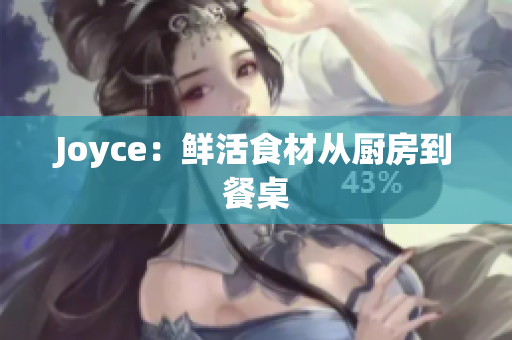 Joyce：鲜活食材从厨房到餐桌