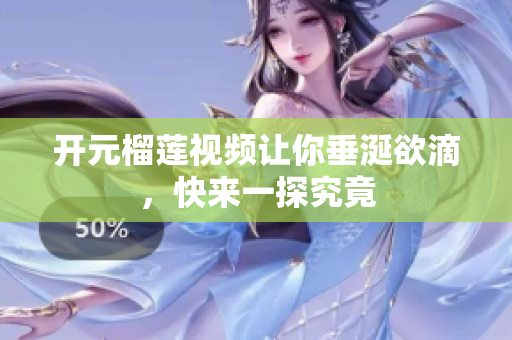 开元榴莲视频让你垂涎欲滴，快来一探究竟