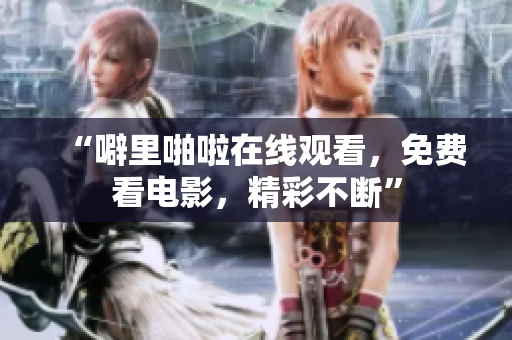 “噼里啪啦在线观看，免费看电影，精彩不断”