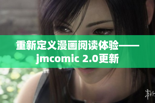 重新定义漫画阅读体验——jmcomic 2.0更新