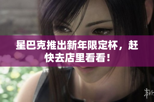 星巴克推出新年限定杯，赶快去店里看看！