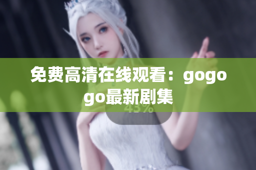 免费高清在线观看：gogogo最新剧集