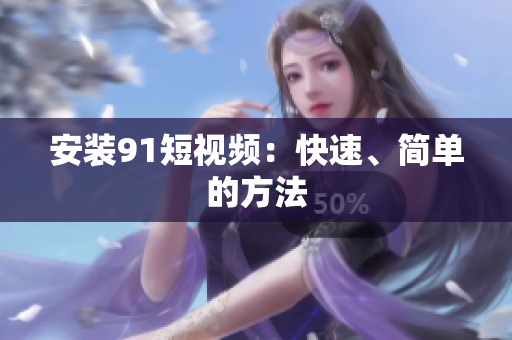 安装91短视频：快速、简单的方法