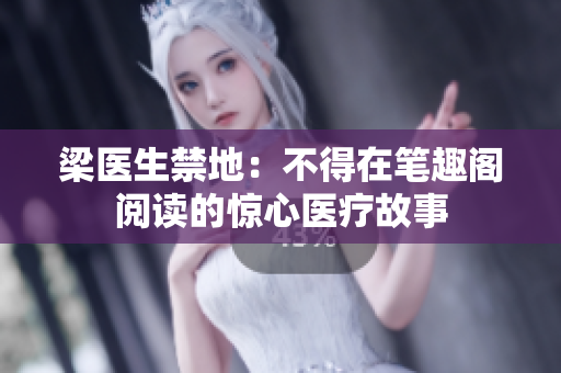 梁医生禁地：不得在笔趣阁阅读的惊心医疗故事