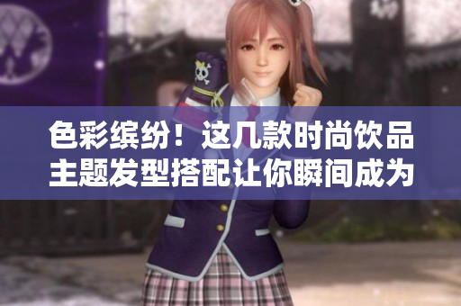 色彩缤纷！这几款时尚饮品主题发型搭配让你瞬间成为夏日焦点