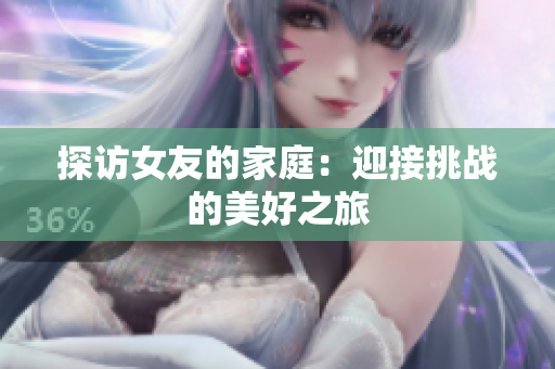 探访女友的家庭：迎接挑战的美好之旅