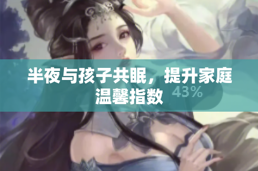 半夜与孩子共眠，提升家庭温馨指数