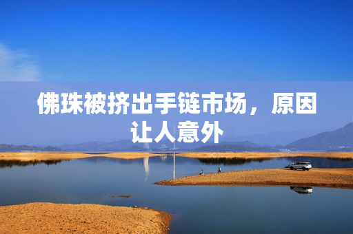 佛珠被挤出手链市场，原因让人意外