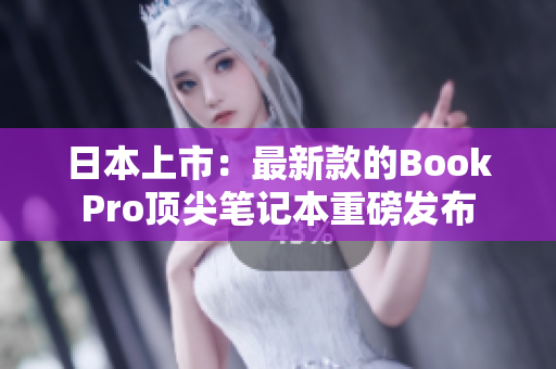 日本上市：最新款的BookPro顶尖笔记本重磅发布