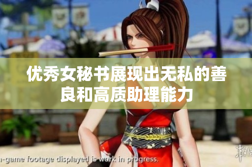 优秀女秘书展现出无私的善良和高质助理能力