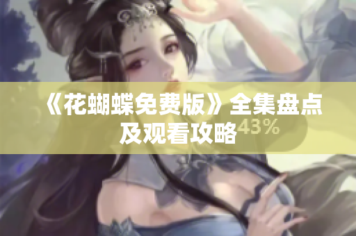 《花蝴蝶免费版》全集盘点及观看攻略