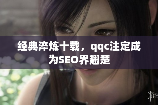 经典淬炼十载，qqc注定成为SEO界翘楚