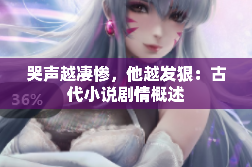 哭声越凄惨，他越发狠：古代小说剧情概述
