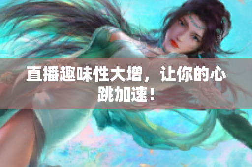 直播趣味性大增，让你的心跳加速！