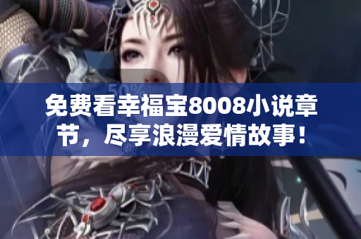 免费看幸福宝8008小说章节，尽享浪漫爱情故事！