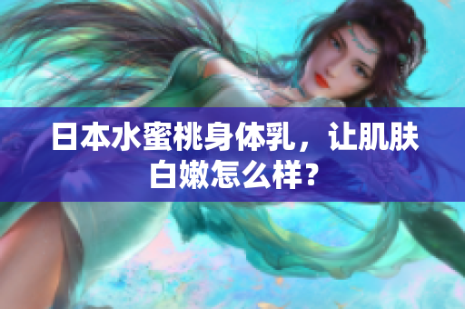 日本水蜜桃身体乳，让肌肤白嫩怎么样？