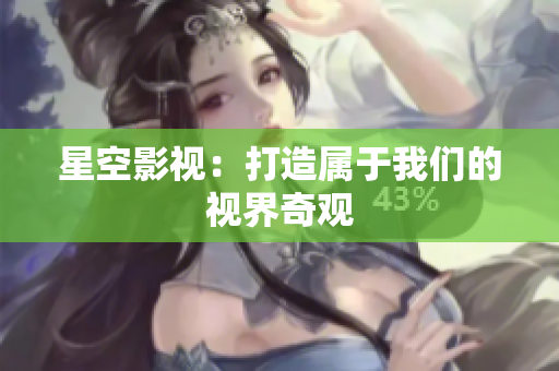 星空影视：打造属于我们的视界奇观