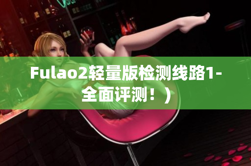 Fulao2轻量版检测线路1-全面评测！)