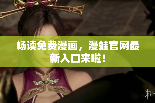 畅读免费漫画，漫蛙官网最新入口来啦！