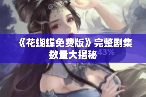 《花蝴蝶免费版》完整剧集数量大揭秘