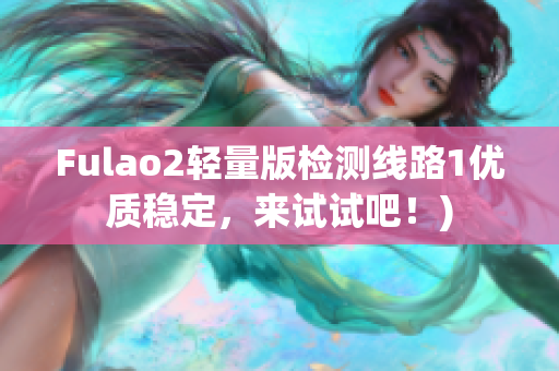 Fulao2轻量版检测线路1优质稳定，来试试吧！)