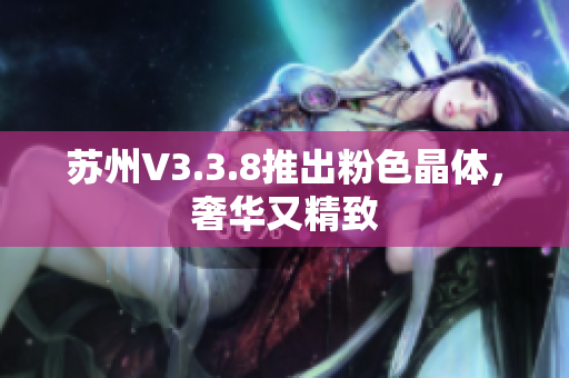 苏州V3.3.8推出粉色晶体，奢华又精致