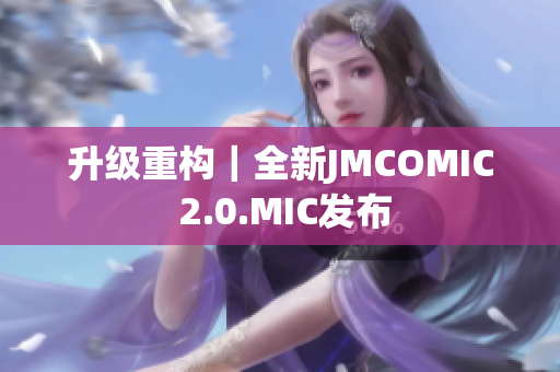 升级重构｜全新JMCOMIC 2.0.MIC发布