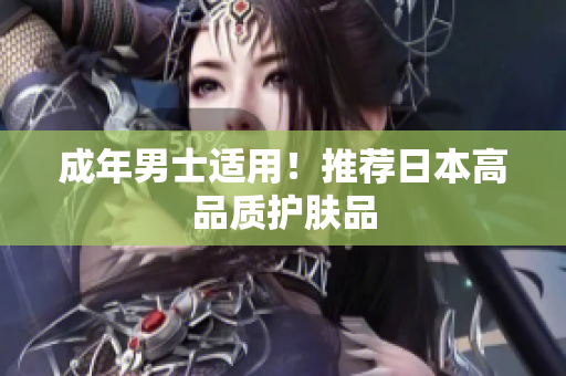 成年男士适用！推荐日本高品质护肤品