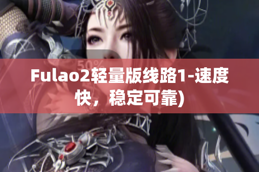 Fulao2轻量版线路1-速度快，稳定可靠)