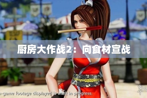 厨房大作战2：向食材宣战