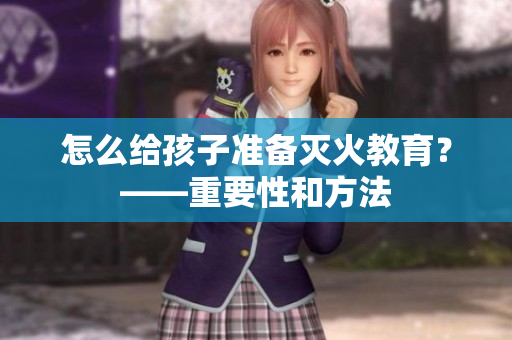 怎么给孩子准备灭火教育？——重要性和方法