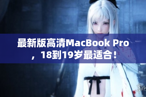 最新版高清MacBook Pro，18到19岁最适合！