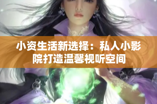 小资生活新选择：私人小影院打造温馨视听空间
